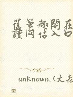 旧笔趣阁在线阅读网站入口