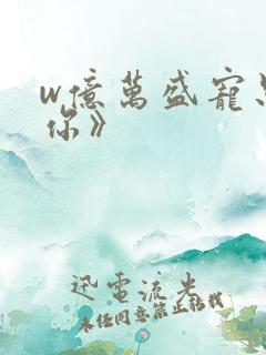 w亿万盛宠只为你》