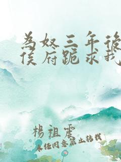 为奴三年后整个侯府跪求我原谅短剧视频