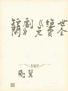 短剧《绝世齐等闲》免费全集