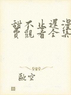 甜不止迟漫画免费观看全集完整版