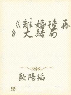 《离婚后再恋爱》大结局