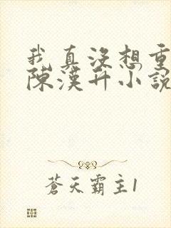 我真没想重生啊陈汉升小说版免费