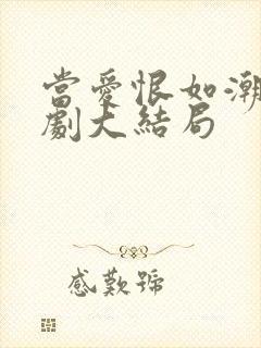 当爱恨如潮生短剧大结局