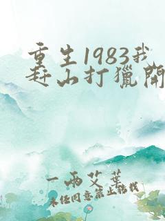 重生1983我赶山打猎开始发家致富