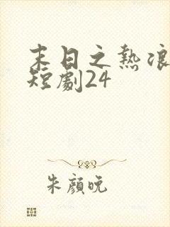 末日之热浪来袭短剧24