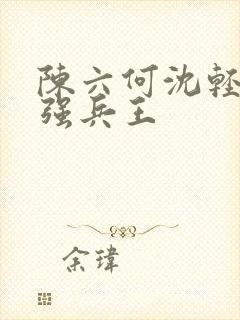 陈六何沈轻舞最强兵王