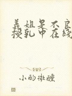 义姐是不良妈妈授乳中在线播放免费观看