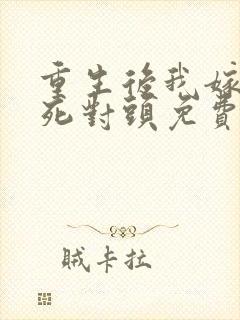 重生后我嫁给了死对头免费阅读