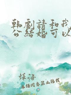 韩剧请和我的老公结婚可以在那里看