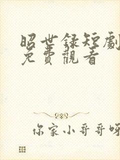 昭世录短剧全集免费观看