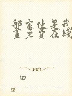 那家伙是我哥漫画免费在线