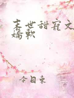 末世甜宠文女主娇软