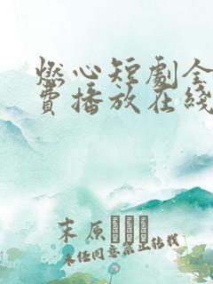 燃心短剧全集免费播放在线观看