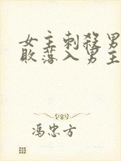 女主刺杀男主失败落入男主手里古言