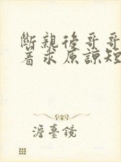 断亲后哥哥们哭着求原谅短剧免费