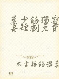 叶少的独宠小娇妻短剧免费