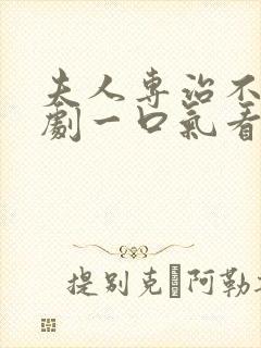 夫人专治不服短剧一口气看完