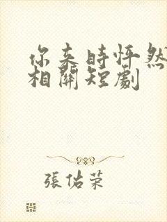 你来时怦然心动相关短剧