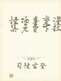 怪物事变漫画全集免费下拉式