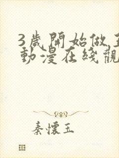 3岁开始做王者动漫在线观看