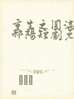 重生之圆满人生郝阳短剧免费观看