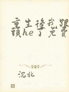 重生后我跟死对头he了免费阅读全