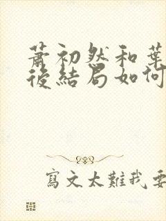 萧初然和叶辰最后结局如何