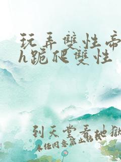 玩弄双性帝王受h跪爬双性