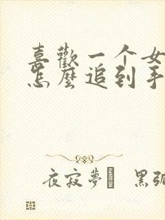 喜欢一个女孩子怎么追到手