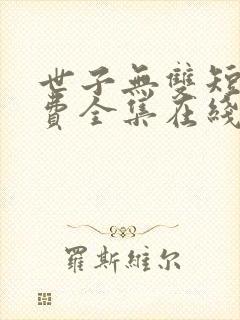 世子无双短剧免费全集在线观看