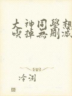 大神同学想要被吃掉无删减