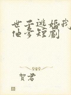 世子逃婚我改嫁他爹短剧