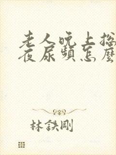 老人晚上总是起夜尿频怎么办