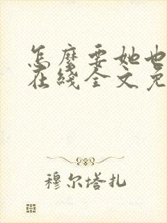 怎么要她也不够在线全文免费阅读笔趣阁第