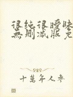 很纯很暧昧漫画无删减版免费阅读