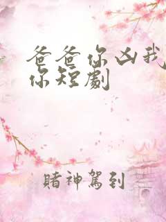 爸爸你凶我也爱你短剧