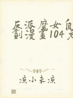 反派魔女自救计划漫画104免费下拉式