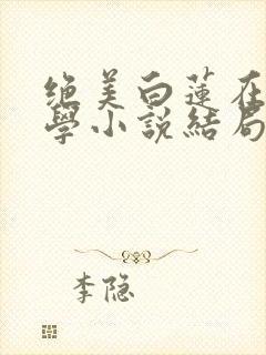 绝美白莲在线教学小说结局