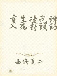 重生后我转身投入死对头的怀抱