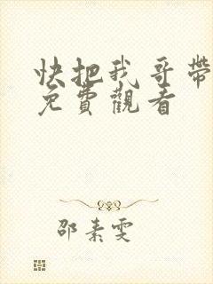 快把我哥带走在免费观看