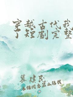 穿越古代我摊牌了短剧完整版