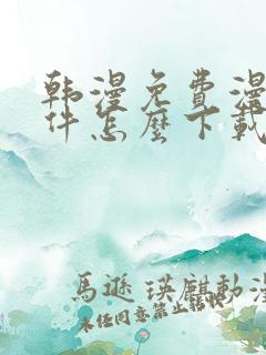 韩漫免费漫画软件怎么下载