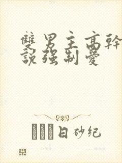 双男主高干文小说强制爱