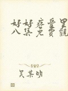 好好疼爱里面第八集免费观看