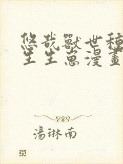 悠哉兽世种种田生生崽漫画全集免费阅读app