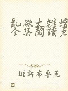 乱欲大杂烩小说全集阅读免费