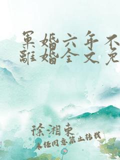 军婚六年不熟要离婚全文免费阅读