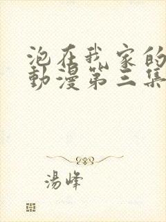 泡在我家的辣妹动漫第三集免费观看