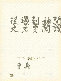 从遇到她开始全文免费阅读小说最新章节